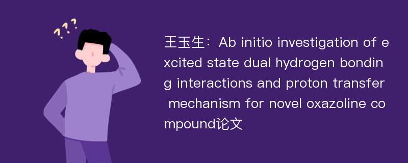 王玉生：Ab initio investigation of excited state dual hydrogen bonding interactions and proton transfer mechanism for novel oxazoline compound论文