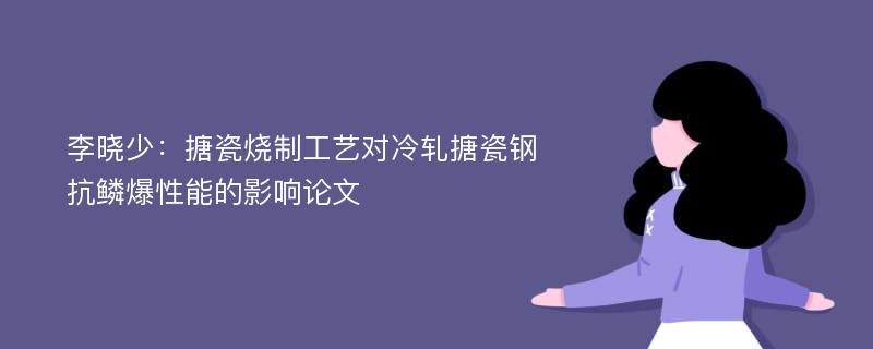 李晓少：搪瓷烧制工艺对冷轧搪瓷钢抗鳞爆性能的影响论文