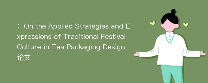 ：On the Applied Strategies and Expressions of Traditional Festival Culture in Tea Packaging Design论文