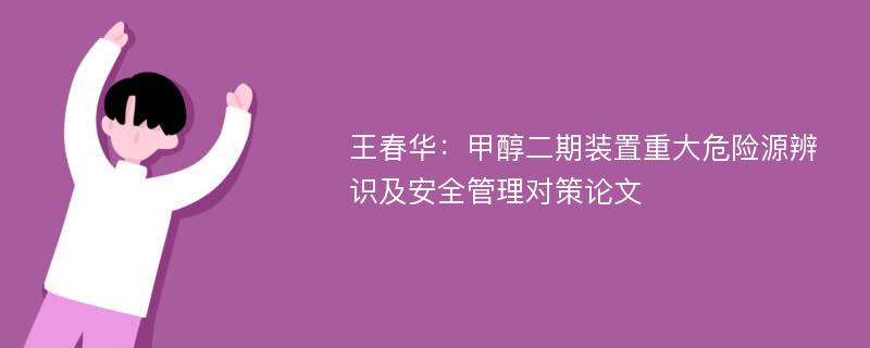 王春华：甲醇二期装置重大危险源辨识及安全管理对策论文