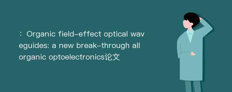 ：Organic field-effect optical waveguides: a new break-through all organic optoelectronics论文