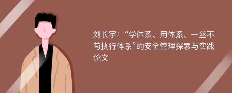 刘长宇：“学体系、用体系、一丝不苟执行体系”的安全管理探索与实践论文