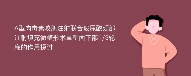 A型肉毒素咬肌注射联合玻尿酸颏部注射填充微整形术重塑面下部1/3轮廓的作用探讨