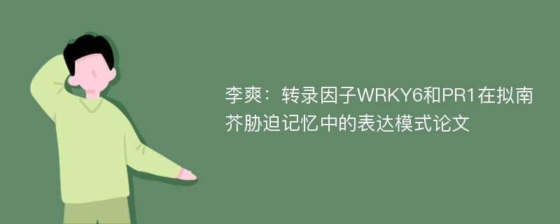 李爽：转录因子WRKY6和PR1在拟南芥胁迫记忆中的表达模式论文