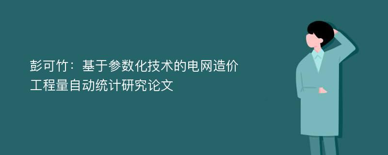 彭可竹：基于参数化技术的电网造价工程量自动统计研究论文