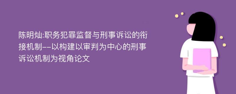 陈明灿:职务犯罪监督与刑事诉讼的衔接机制--以构建以审判为中心的刑事诉讼机制为视角论文