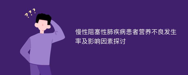 慢性阻塞性肺疾病患者营养不良发生率及影响因素探讨