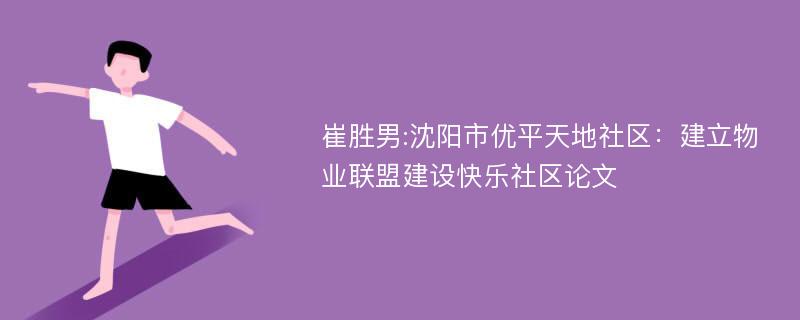 崔胜男:沈阳市优平天地社区：建立物业联盟建设快乐社区论文