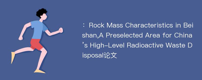 ：Rock Mass Characteristics in Beishan,A Preselected Area for China’s High-Level Radioactive Waste Disposal论文