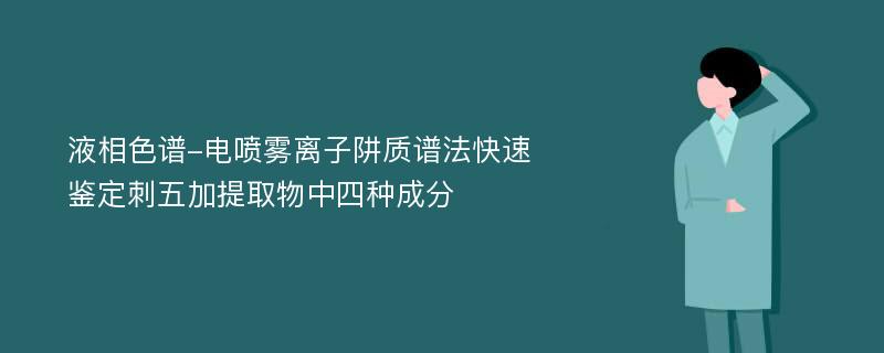 液相色谱-电喷雾离子阱质谱法快速鉴定刺五加提取物中四种成分