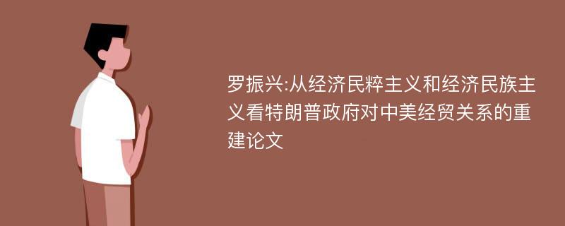 罗振兴:从经济民粹主义和经济民族主义看特朗普政府对中美经贸关系的重建论文