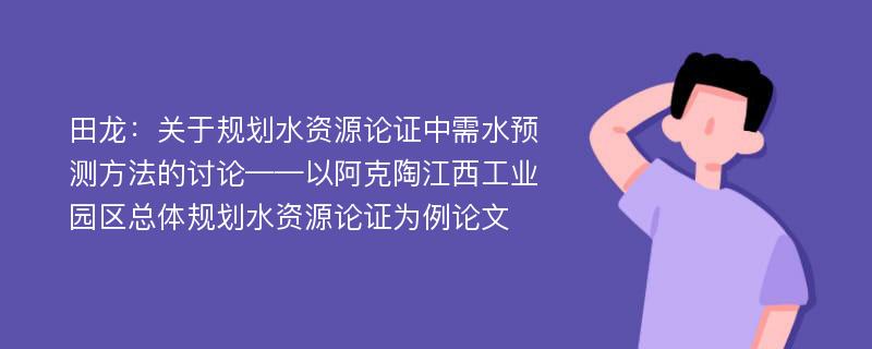 田龙：关于规划水资源论证中需水预测方法的讨论——以阿克陶江西工业园区总体规划水资源论证为例论文