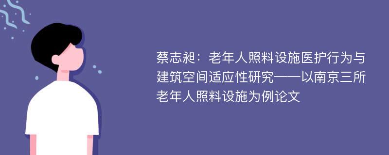 蔡志昶：老年人照料设施医护行为与建筑空间适应性研究——以南京三所老年人照料设施为例论文