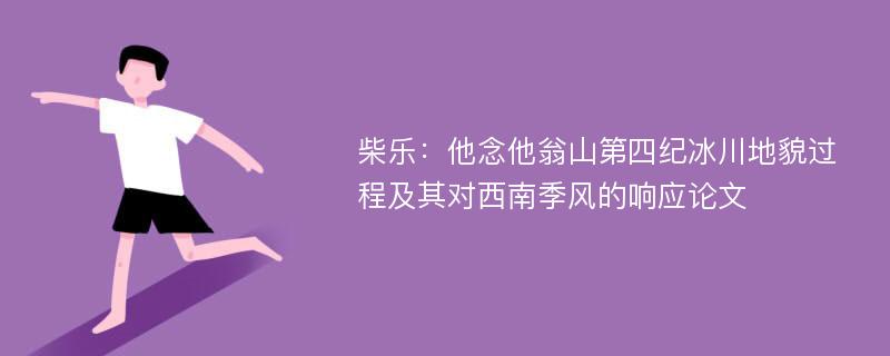 柴乐：他念他翁山第四纪冰川地貌过程及其对西南季风的响应论文