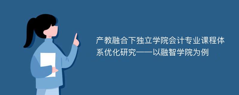 产教融合下独立学院会计专业课程体系优化研究——以融智学院为例