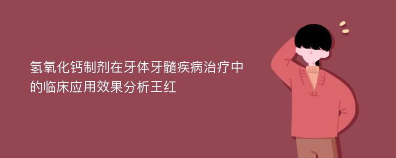 氢氧化钙制剂在牙体牙髓疾病治疗中的临床应用效果分析王红