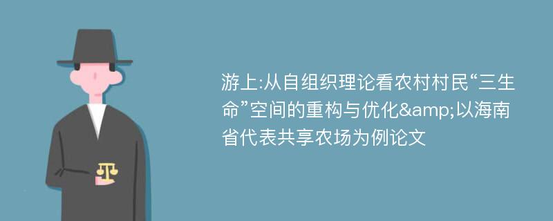 游上:从自组织理论看农村村民“三生命”空间的重构与优化&以海南省代表共享农场为例论文