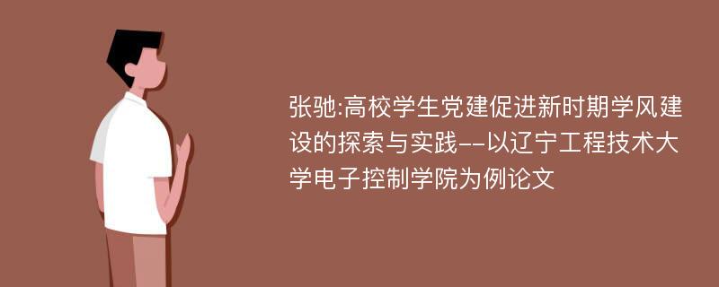 张驰:高校学生党建促进新时期学风建设的探索与实践--以辽宁工程技术大学电子控制学院为例论文