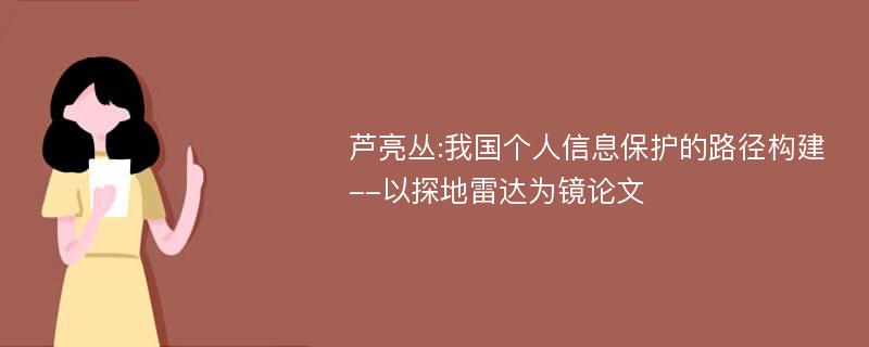 芦亮丛:我国个人信息保护的路径构建--以探地雷达为镜论文