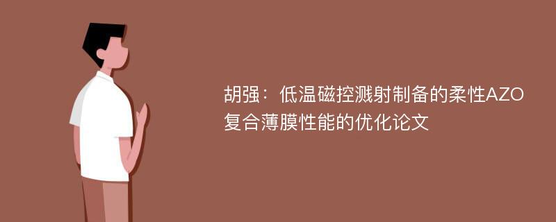 胡强：低温磁控溅射制备的柔性AZO复合薄膜性能的优化论文