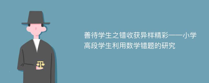 善待学生之错收获异样精彩——小学高段学生利用数学错题的研究