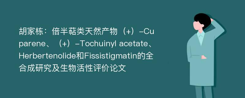 胡家栋：倍半萜类天然产物（+）-Cuparene、（+）-Tochuinyl acetate、Herbertenolide和Fissistigmatin的全合成研究及生物活性评价论文