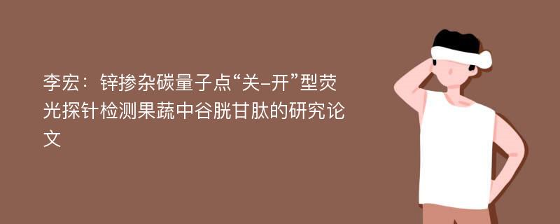 李宏：锌掺杂碳量子点“关-开”型荧光探针检测果蔬中谷胱甘肽的研究论文