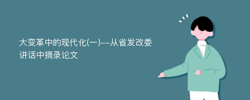 大变革中的现代化(一)--从省发改委讲话中摘录论文