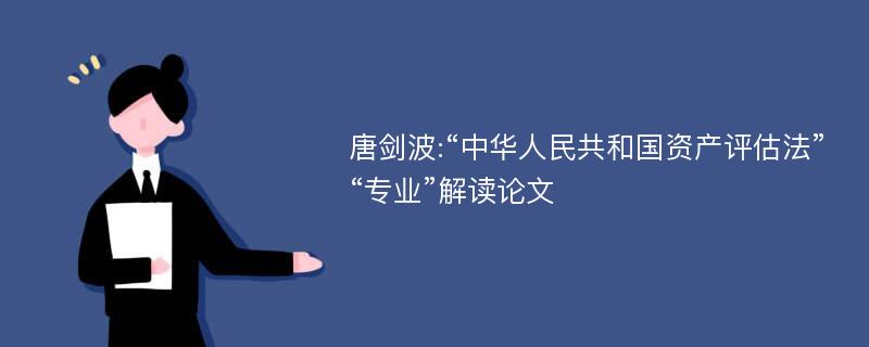 唐剑波:“中华人民共和国资产评估法”“专业”解读论文