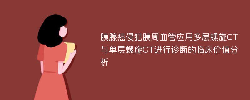 胰腺癌侵犯胰周血管应用多层螺旋CT与单层螺旋CT进行诊断的临床价值分析