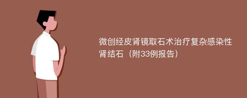 微创经皮肾镜取石术治疗复杂感染性肾结石（附33例报告）