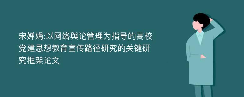 宋婵娟:以网络舆论管理为指导的高校党建思想教育宣传路径研究的关键研究框架论文