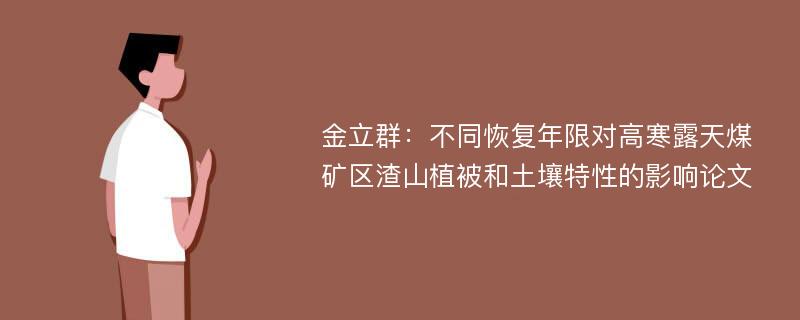 金立群：不同恢复年限对高寒露天煤矿区渣山植被和土壤特性的影响论文