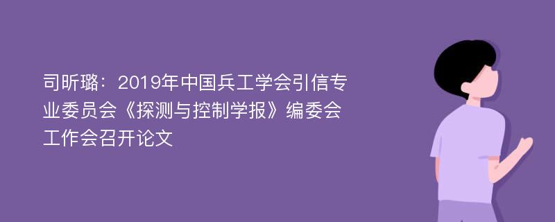 司昕璐：2019年中国兵工学会引信专业委员会《探测与控制学报》编委会工作会召开论文