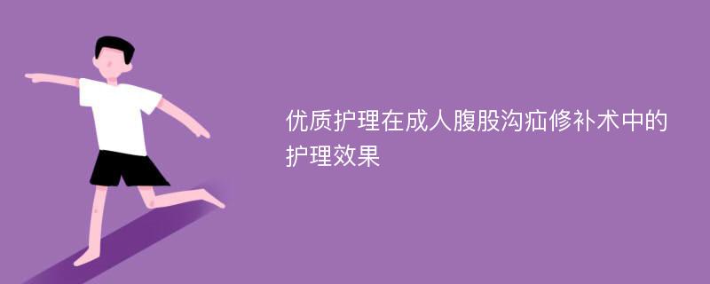 优质护理在成人腹股沟疝修补术中的护理效果