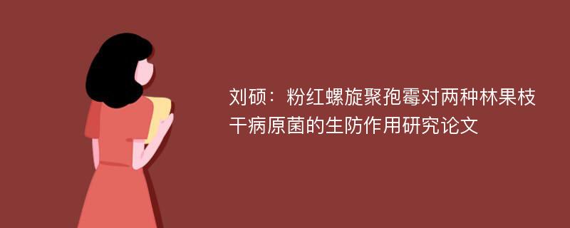 刘硕：粉红螺旋聚孢霉对两种林果枝干病原菌的生防作用研究论文