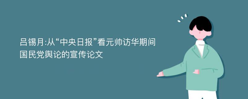 吕锡月:从“中央日报”看元帅访华期间国民党舆论的宣传论文