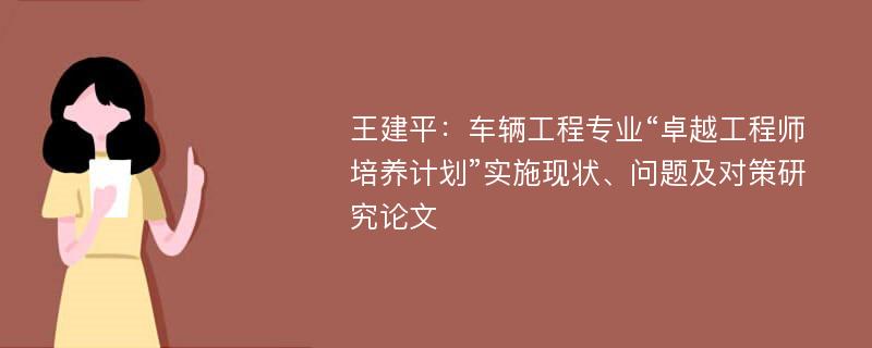 王建平：车辆工程专业“卓越工程师培养计划”实施现状、问题及对策研究论文