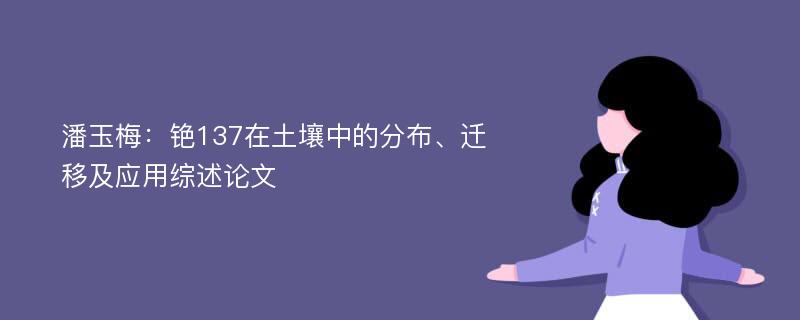 潘玉梅：铯137在土壤中的分布、迁移及应用综述论文