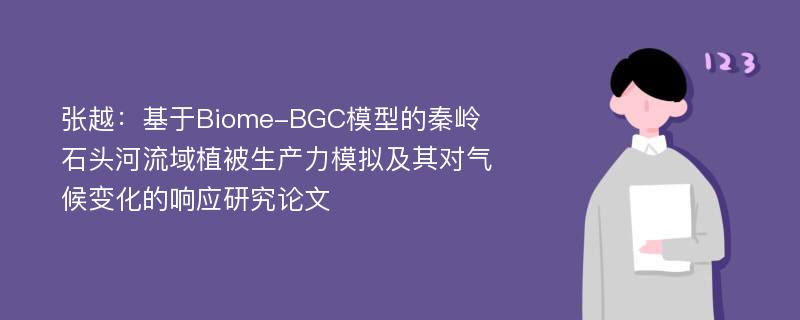 张越：基于Biome-BGC模型的秦岭石头河流域植被生产力模拟及其对气候变化的响应研究论文