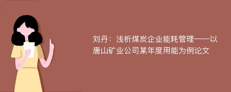 刘丹：浅析煤炭企业能耗管理——以唐山矿业公司某年度用能为例论文