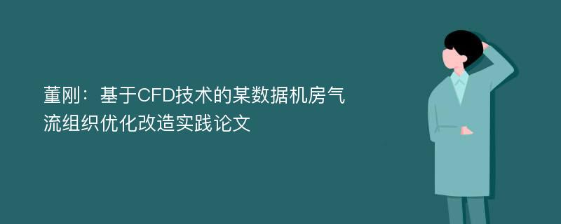 董刚：基于CFD技术的某数据机房气流组织优化改造实践论文