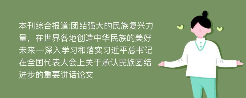 本刊综合报道:团结强大的民族复兴力量，在世界各地创造中华民族的美好未来--深入学习和落实习近平总书记在全国代表大会上关于承认民族团结进步的重要讲话论文