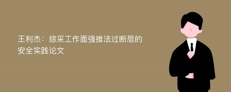 王利杰：综采工作面强推法过断层的安全实践论文