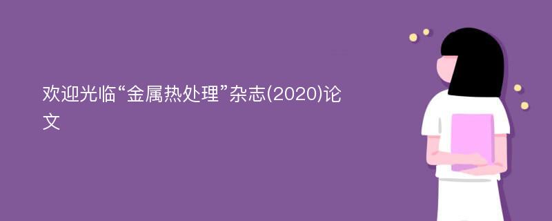 欢迎光临“金属热处理”杂志(2020)论文