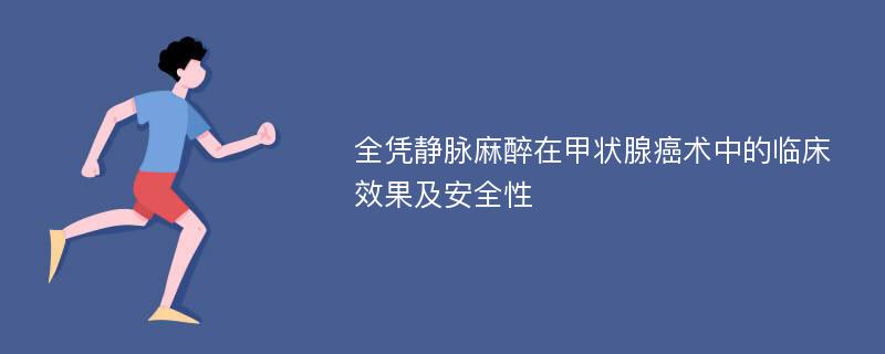 全凭静脉麻醉在甲状腺癌术中的临床效果及安全性