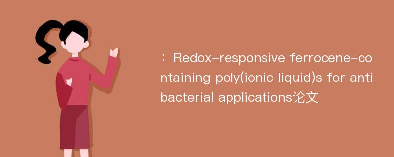 ：Redox-responsive ferrocene-containing poly(ionic liquid)s for antibacterial applications论文