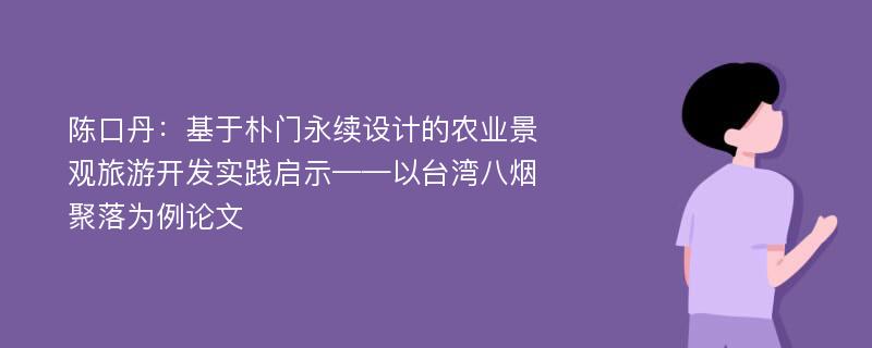 陈口丹：基于朴门永续设计的农业景观旅游开发实践启示——以台湾八烟聚落为例论文