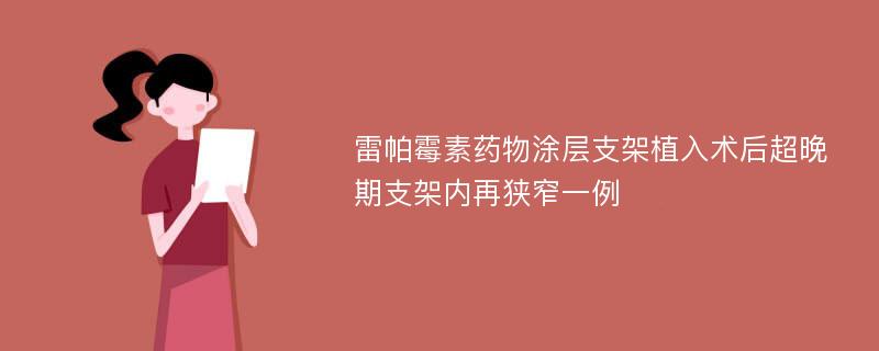 雷帕霉素药物涂层支架植入术后超晚期支架内再狭窄一例