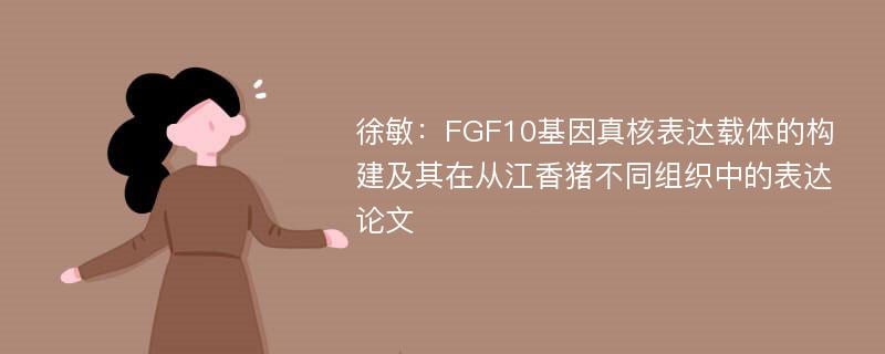 徐敏：FGF10基因真核表达载体的构建及其在从江香猪不同组织中的表达论文